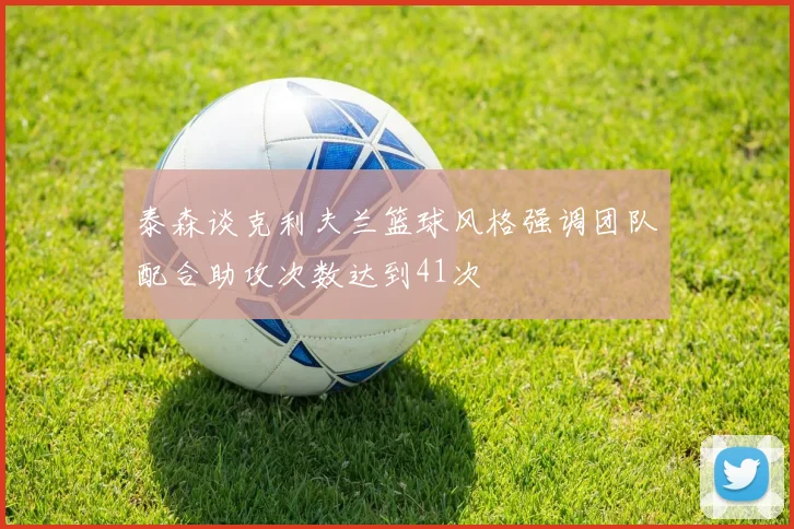 泰森谈克利夫兰篮球风格强调团队配合助攻次数达到41次