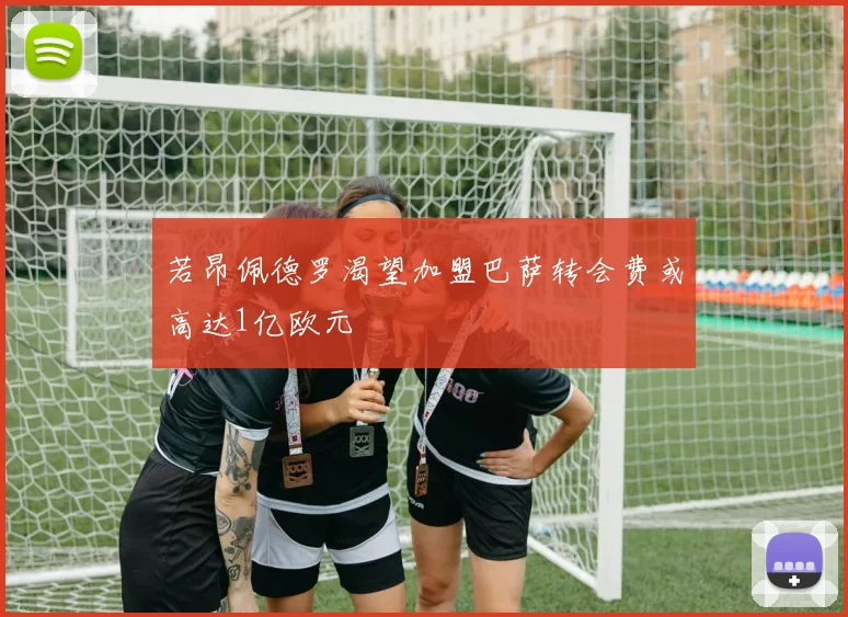 若昂佩德罗渴望加盟巴萨转会费或高达1亿欧元
