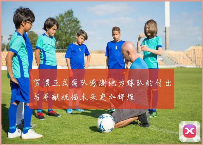 贺惯正式离队感谢他为球队的付出与奉献祝福未来更加辉煌
