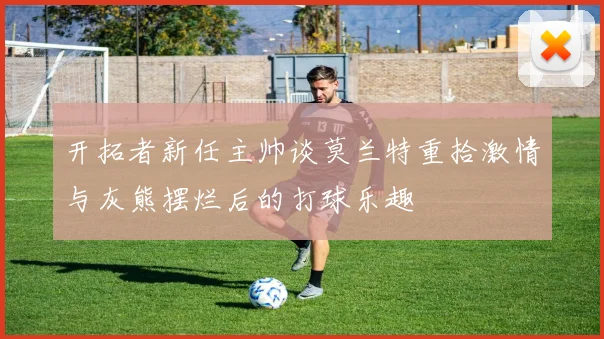 开拓者新任主帅谈莫兰特重拾激情与灰熊摆烂后的打球乐趣