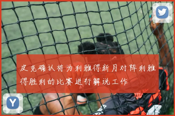 皮克确认将为利雅得新月对阵利雅得胜利的比赛进行解说工作