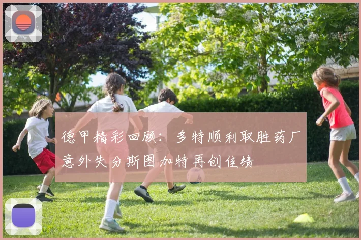 德甲精彩回顾：多特顺利取胜药厂意外失分斯图加特再创佳绩