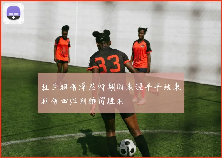 杜兰租借泽尼特期间表现平平结束租借回归利雅得胜利
