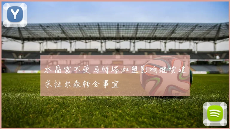 水晶宫不受马特塔加盟影响继续追求拉尔森转会事宜