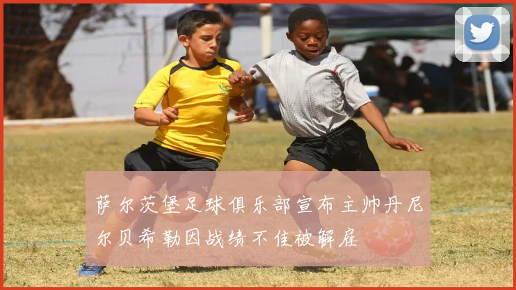萨尔茨堡足球俱乐部宣布主帅丹尼尔贝希勒因战绩不佳被解雇