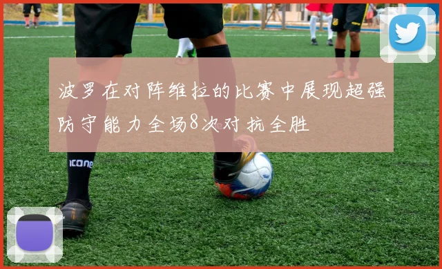 波罗在对阵维拉的比赛中展现超强防守能力全场8次对抗全胜