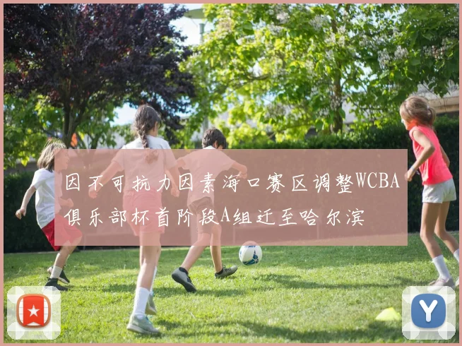 因不可抗力因素海口赛区调整WCBA俱乐部杯首阶段A组迁至哈尔滨